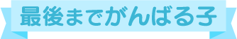 最後までがんばる子